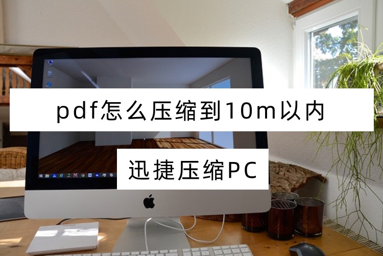 pdf怎么压缩到10m以内